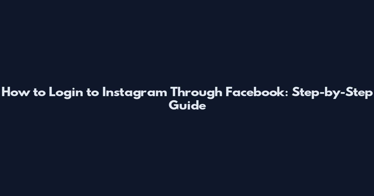 How to Login to Instagram Through Facebook: Step-by-Step Guide