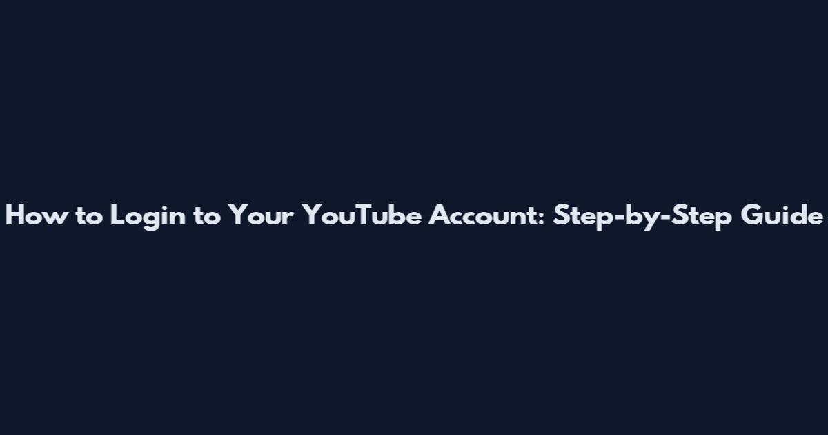 How to Login to Your YouTube Account: Step-by-Step Guide