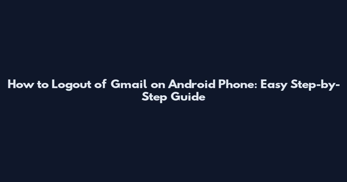 How to Logout of Gmail on Android Phone: Easy Step-by-Step Guide