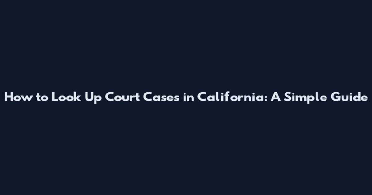 How to Look Up Court Cases in California: A Simple Guide