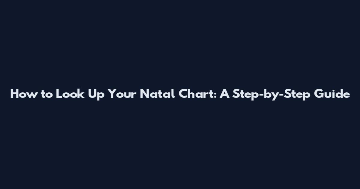 How to Look Up Your Natal Chart: A Step-by-Step Guide