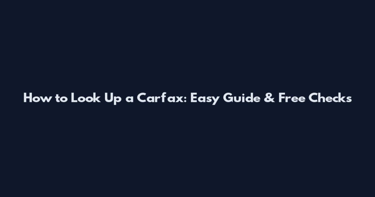 How to Look Up a Carfax: Easy Guide & Free Checks