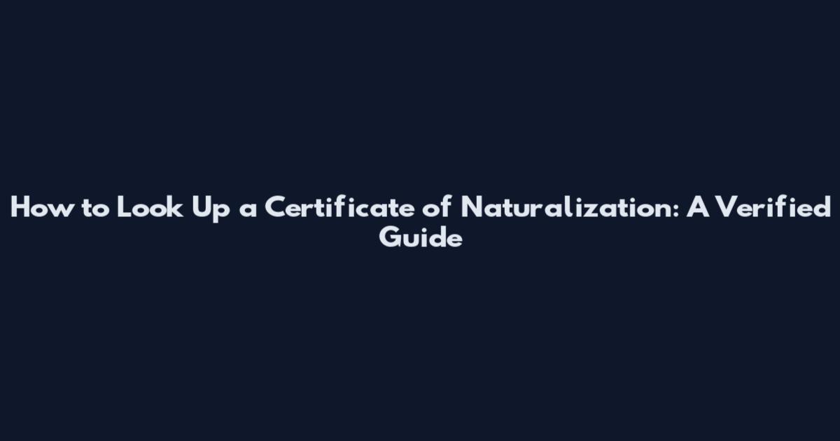 How to Look Up a Certificate of Naturalization: A Verified Guide