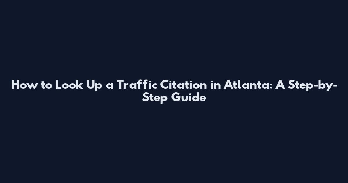 How to Look Up a Traffic Citation in Atlanta: A Step-by-Step Guide