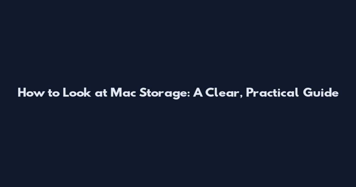 How to Look at Mac Storage: A Clear, Practical Guide