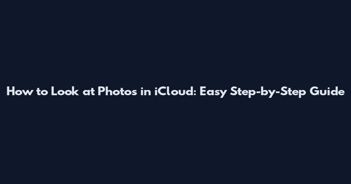 How to Look at Photos in iCloud: Easy Step-by-Step Guide