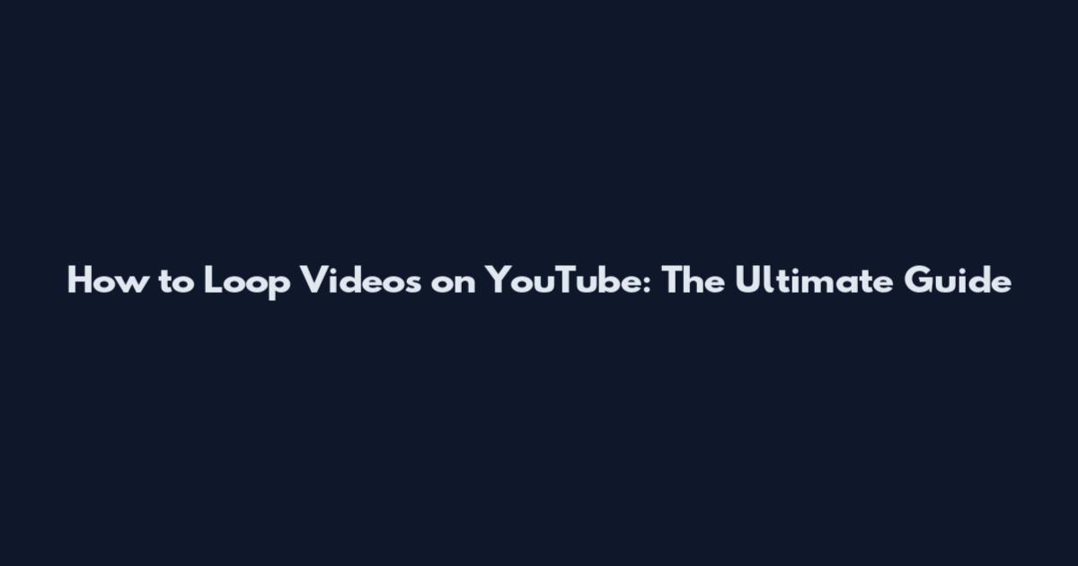 How to Loop Videos on YouTube: The Ultimate Guide