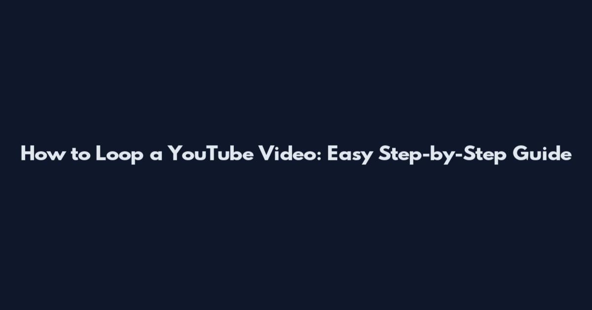 How to Loop a YouTube Video: Easy Step-by-Step Guide