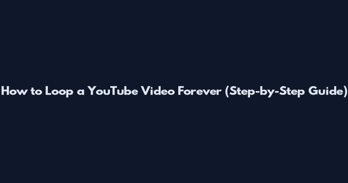 How to Loop a YouTube Video Forever (Step-by-Step Guide)