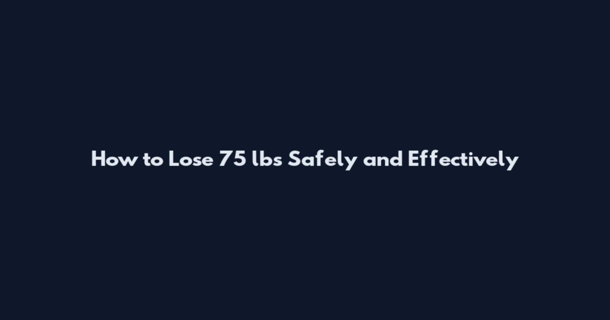 How to Lose 75 lbs Safely and Effectively
