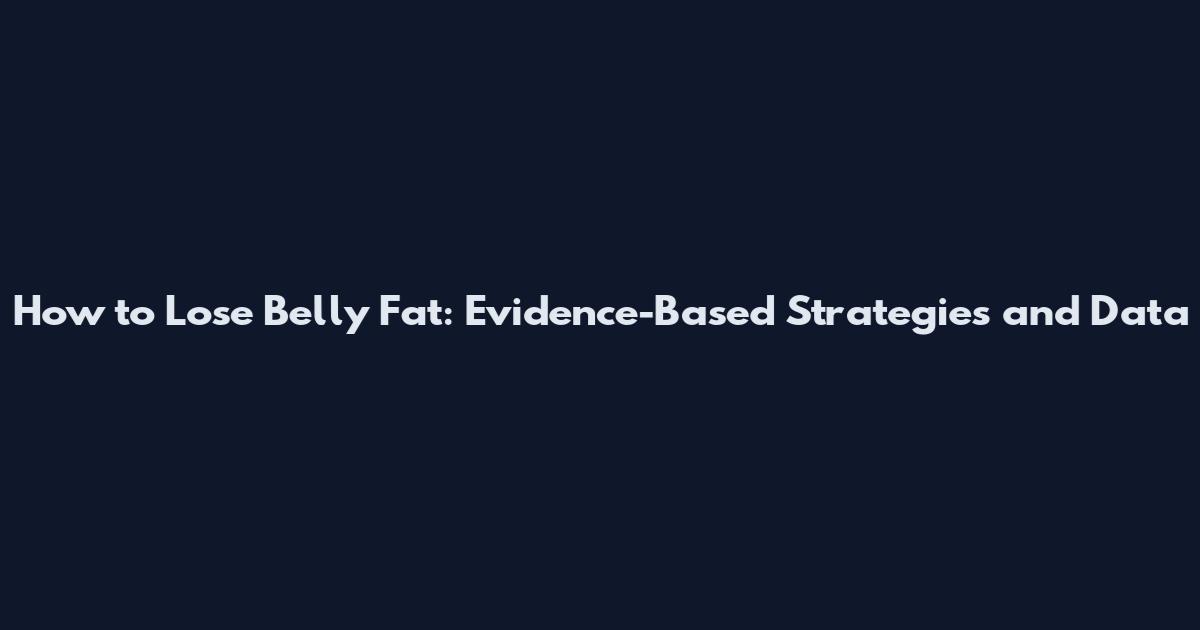 How to Lose Belly Fat: Evidence-Based Strategies and Data