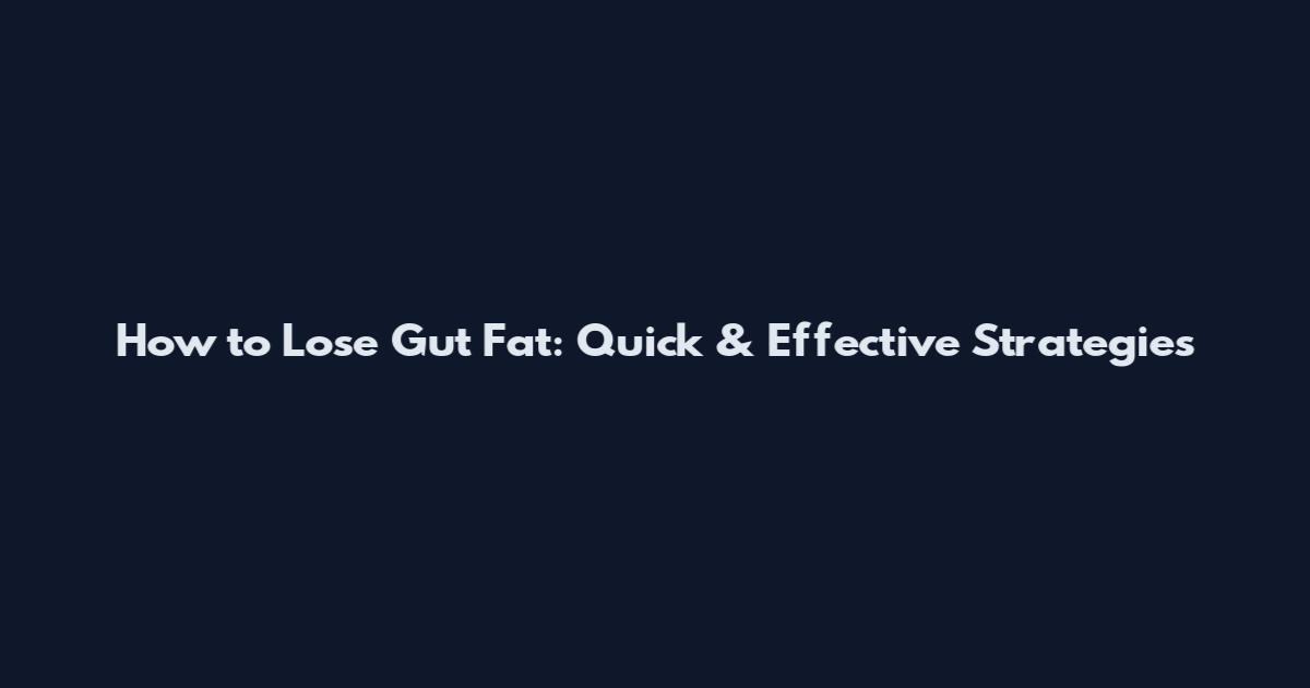 How to Lose Gut Fat: Quick & Effective Strategies