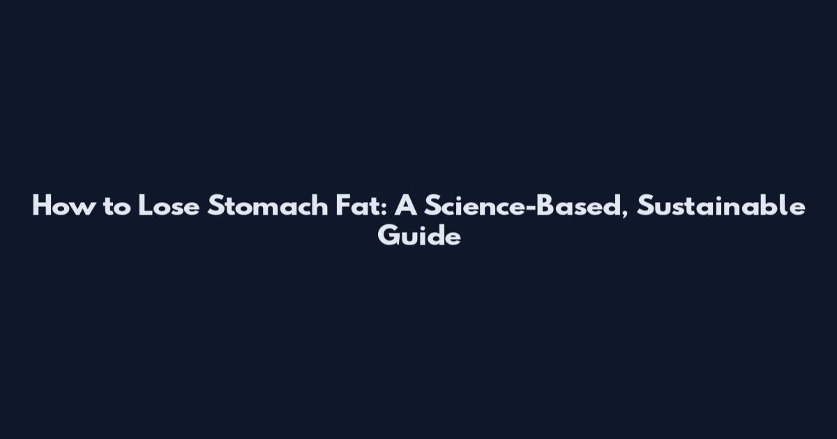 How to Lose Stomach Fat: A Science-Based, Sustainable Guide