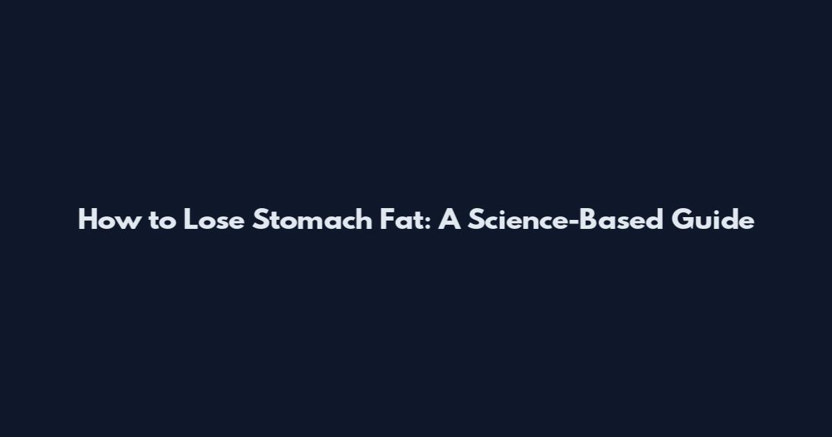 How to Lose Stomach Fat: A Science-Based Guide