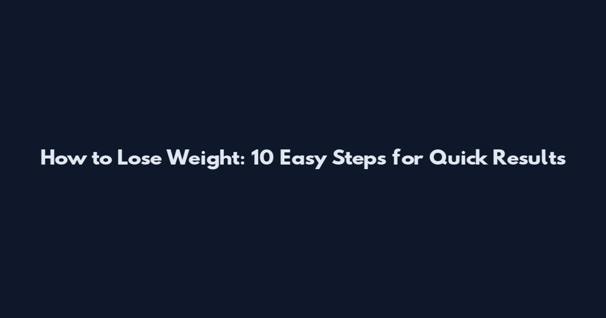 How to Lose Weight: 10 Easy Steps for Quick Results