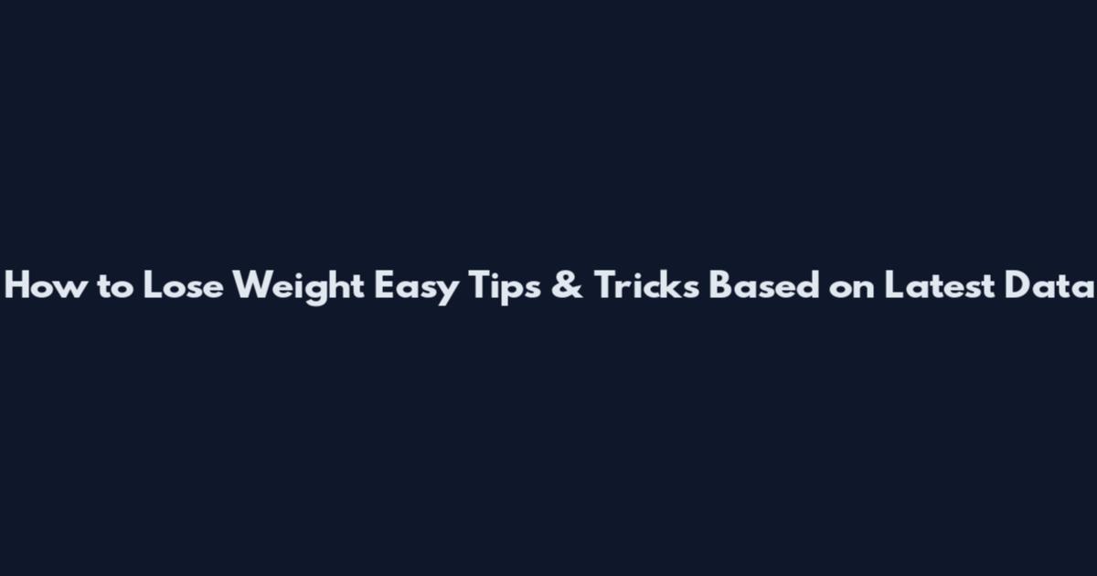 How to Lose Weight Easy Tips & Tricks Based on Latest Data
