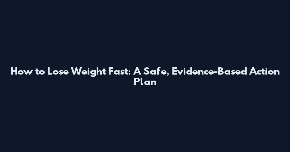 How to Lose Weight Fast: A Safe, Evidence-Based Action Plan