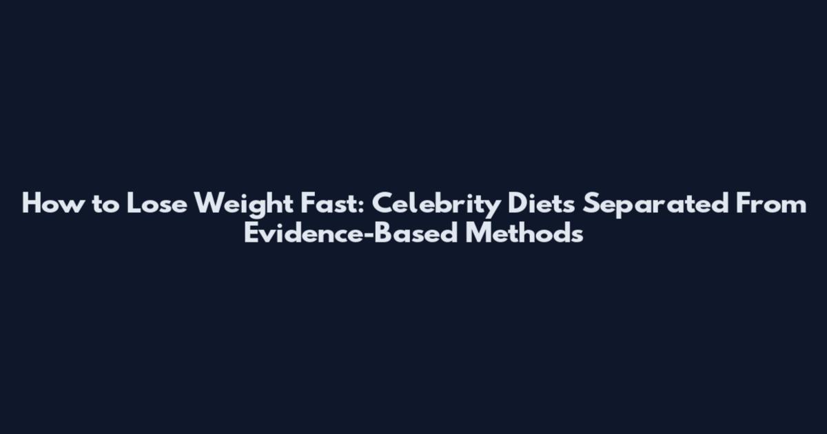 How to Lose Weight Fast: Celebrity Diets Separated From Evidence-Based Methods