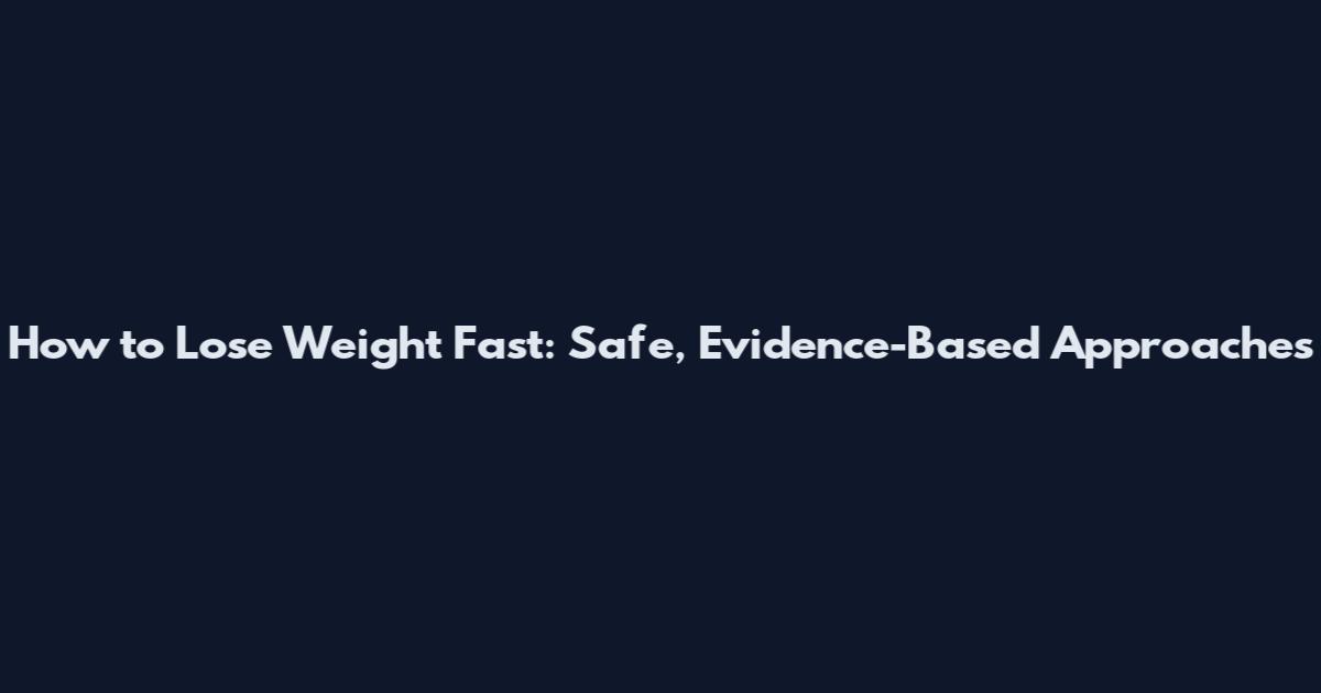 How to Lose Weight Fast: Safe, Evidence-Based Approaches
