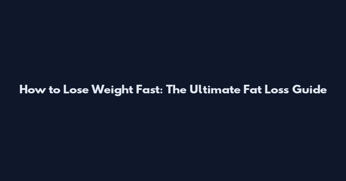 How to Lose Weight Fast: The Ultimate Fat Loss Guide
