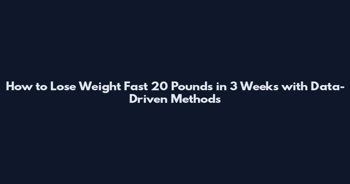 How to Lose Weight Fast 20 Pounds in 3 Weeks with Data-Driven Methods