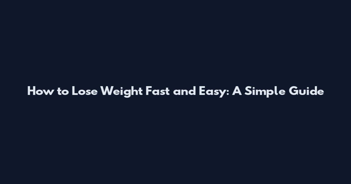 How to Lose Weight Fast and Easy: A Simple Guide