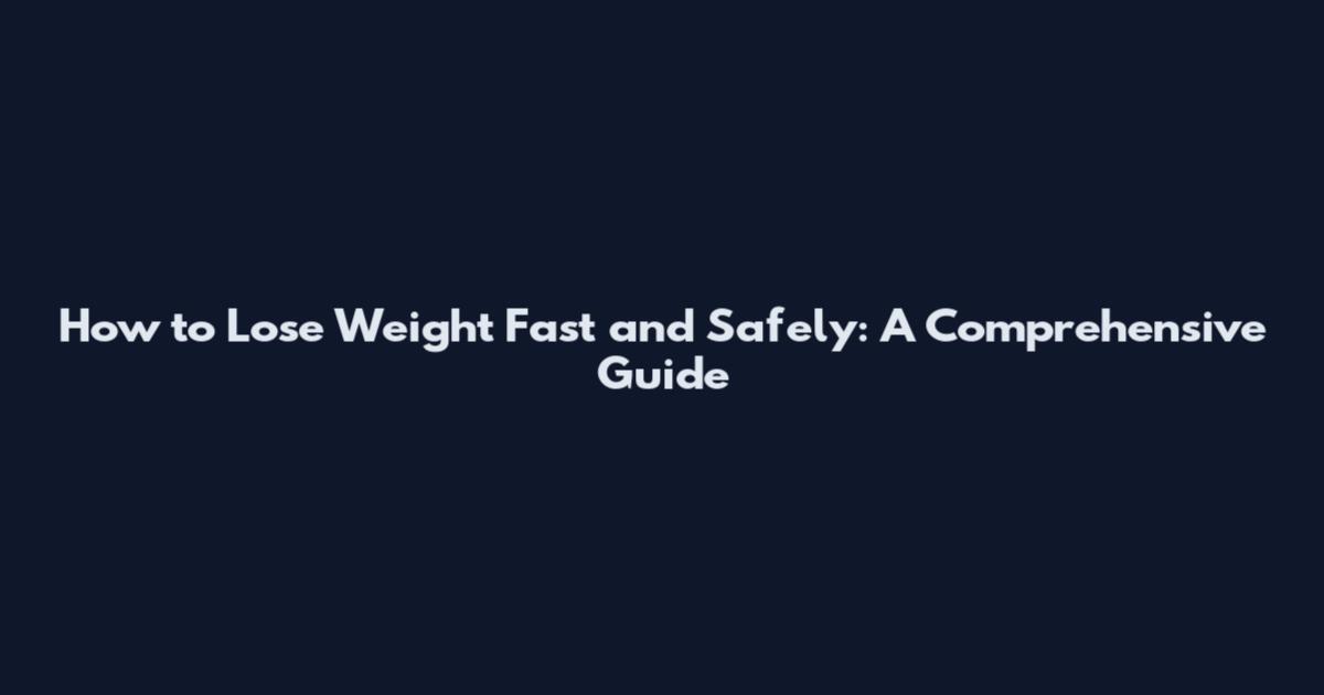 How to Lose Weight Fast and Safely: A Comprehensive Guide