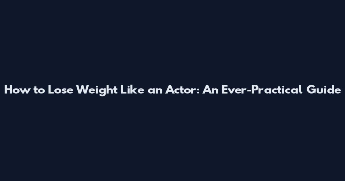 How to Lose Weight Like an Actor: An Ever-Practical Guide