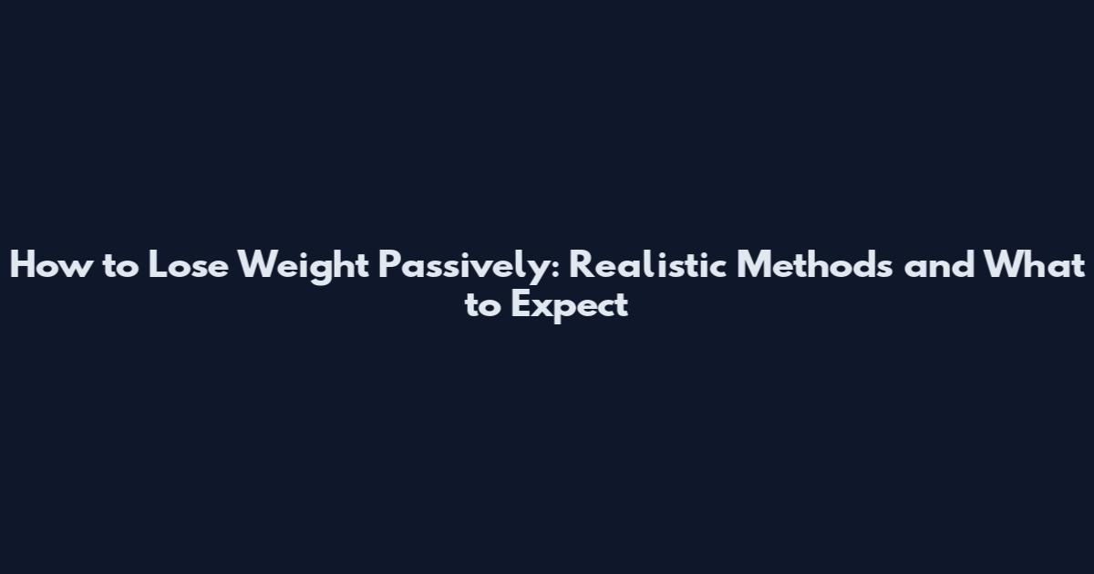 How to Lose Weight Passively: Realistic Methods and What to Expect