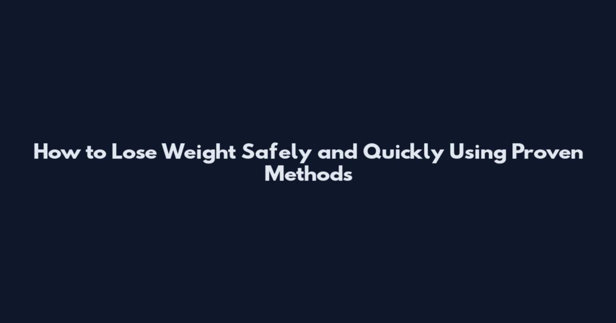How to Lose Weight Safely and Quickly Using Proven Methods