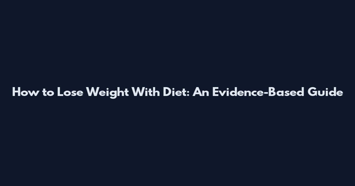 How to Lose Weight With Diet: An Evidence-Based Guide