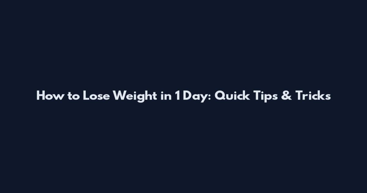 How to Lose Weight in 1 Day: Quick Tips & Tricks