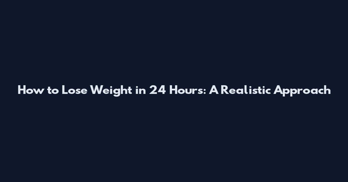 How to Lose Weight in 24 Hours: A Realistic Approach