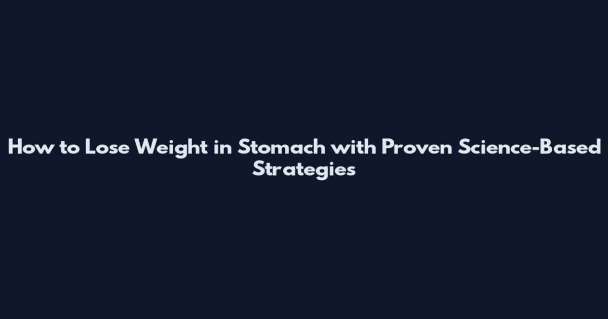 How to Lose Weight in Stomach with Proven Science-Based Strategies