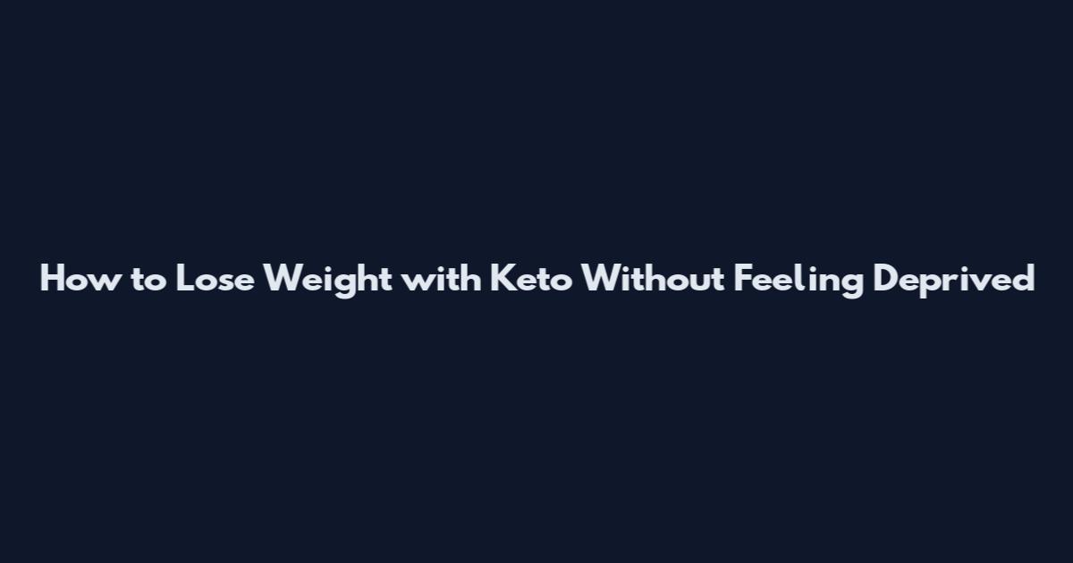 How to Lose Weight with Keto Without Feeling Deprived