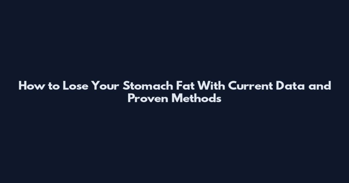 How to Lose Your Stomach Fat With Current Data and Proven Methods