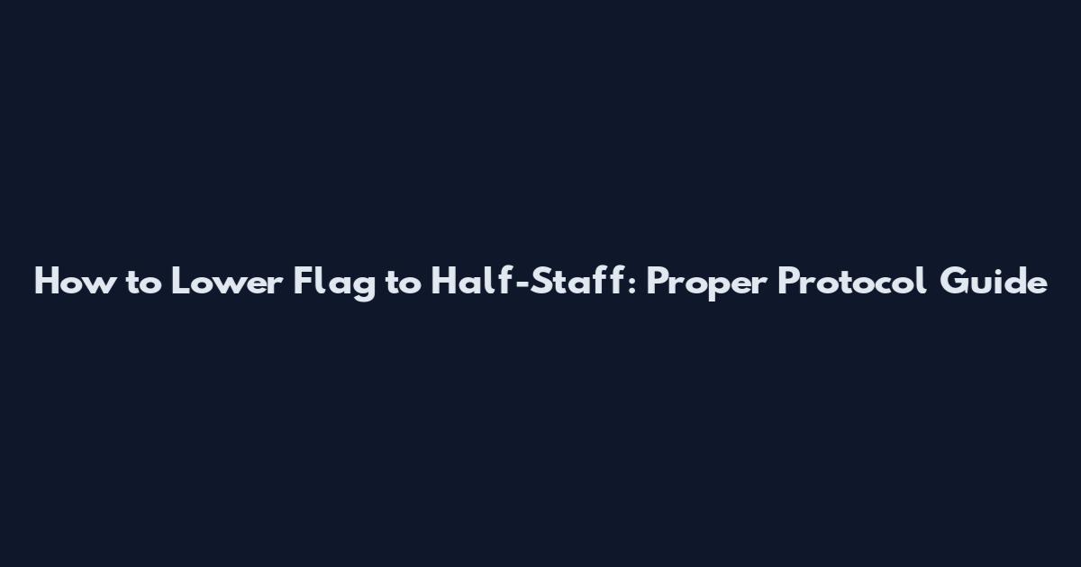 How to Lower Flag to Half-Staff: Proper Protocol Guide