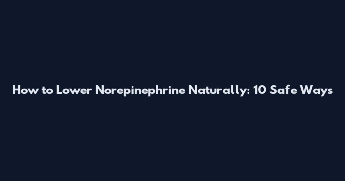 How to Lower Norepinephrine Naturally: 10 Safe Ways