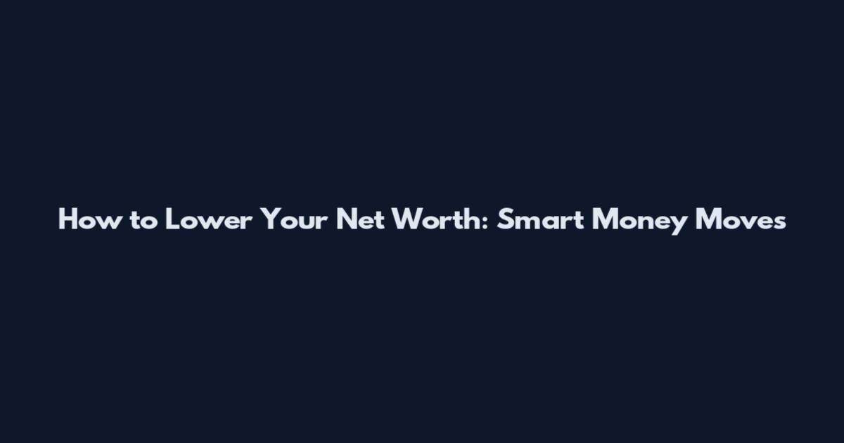 How to Lower Your Net Worth: Smart Money Moves