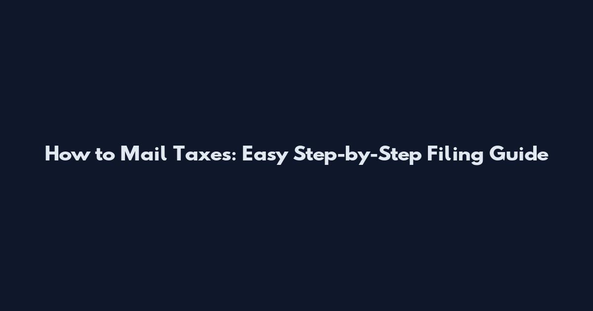 How to Mail Taxes: Easy Step-by-Step Filing Guide