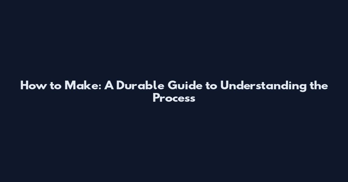 How to Make: A Durable Guide to Understanding the Process