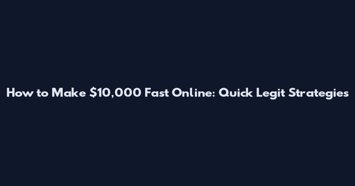 How to Make $10,000 Fast Online: Quick Legit Strategies