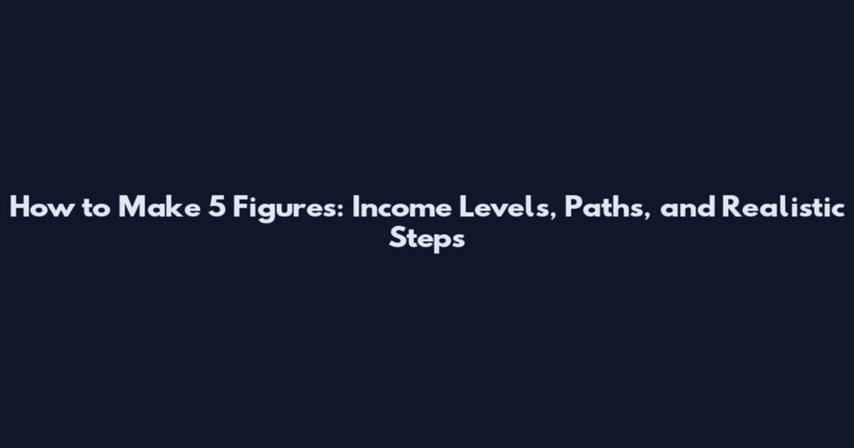 How to Make 5 Figures: Income Levels, Paths, and Realistic Steps