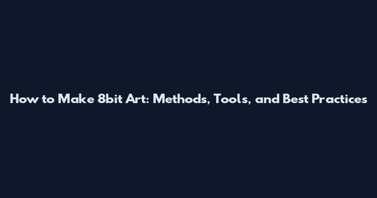 How to Make 8bit Art: Methods, Tools, and Best Practices