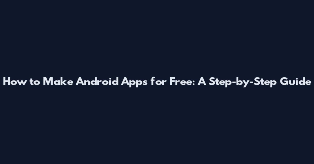 How to Make Android Apps for Free: A Step-by-Step Guide