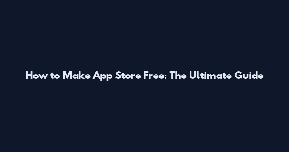 How to Make App Store Free: The Ultimate Guide