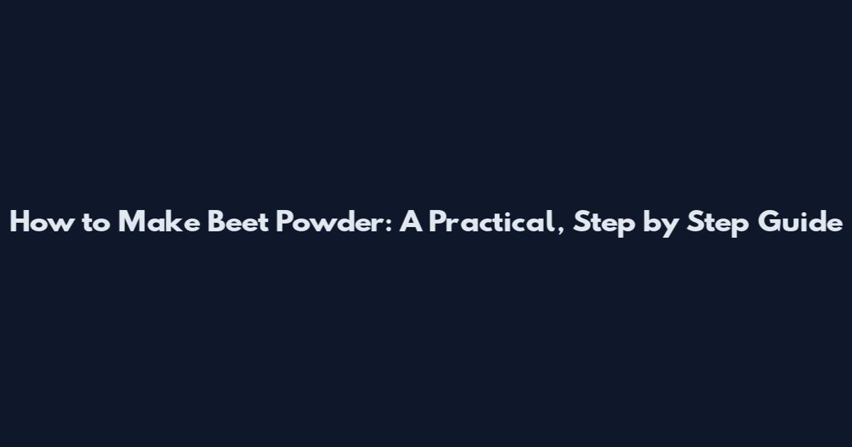 How to Make Beet Powder: A Practical, Step by Step Guide