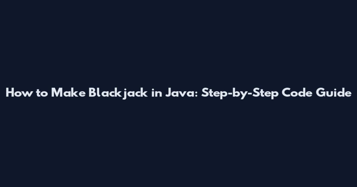 How to Make Blackjack in Java: Step-by-Step Code Guide