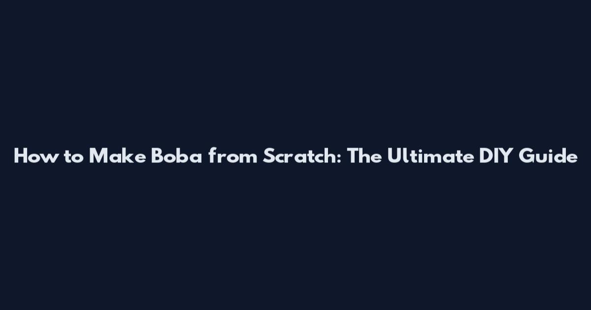 How to Make Boba from Scratch: The Ultimate DIY Guide