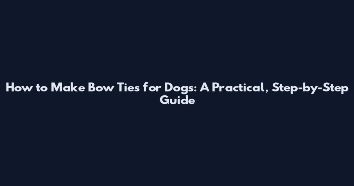 How to Make Bow Ties for Dogs: A Practical, Step-by-Step Guide